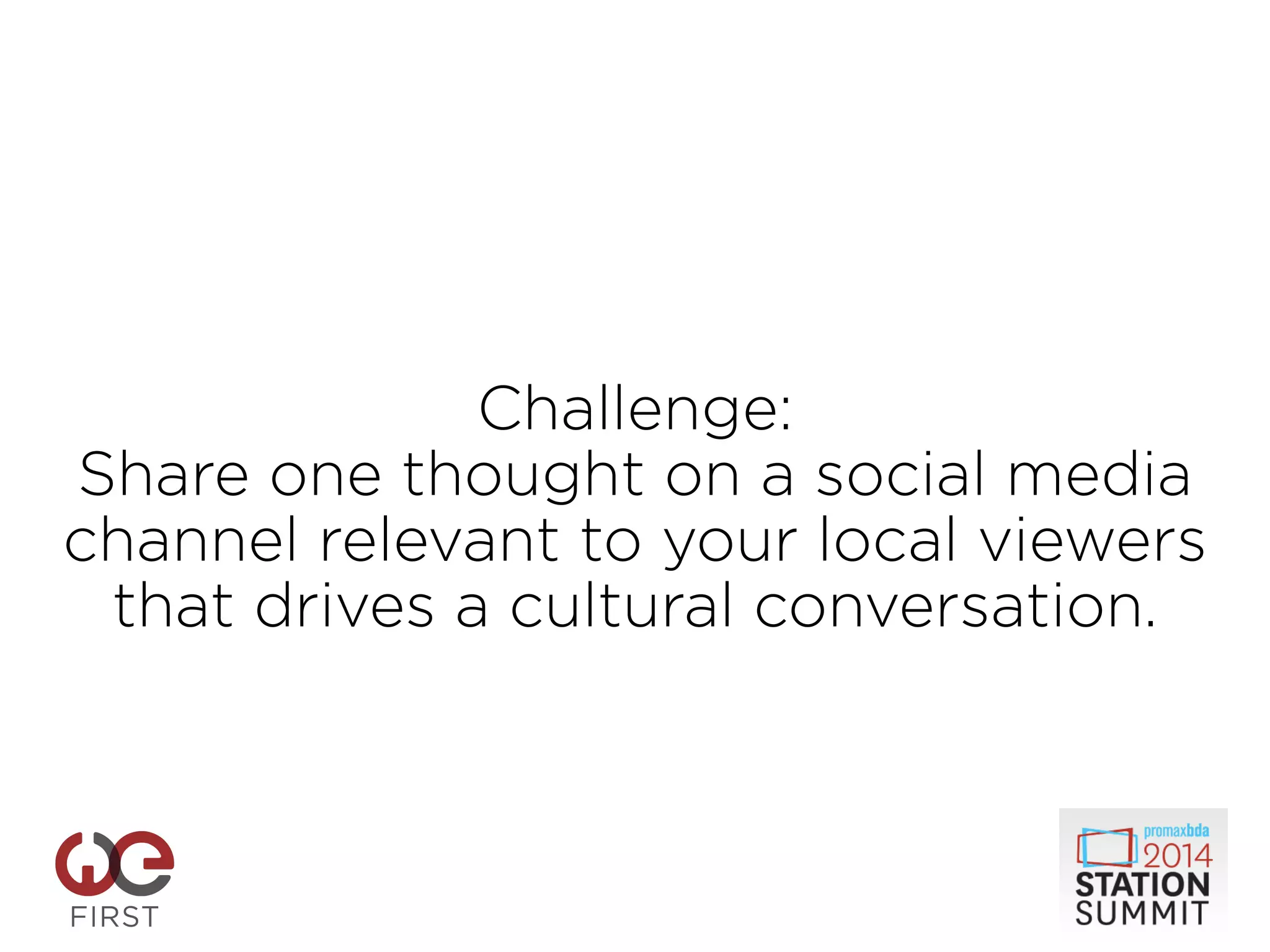 Challenge:
Share one thought on a social media
channel relevant to your local viewers
that drives a cultural conversation.	

 