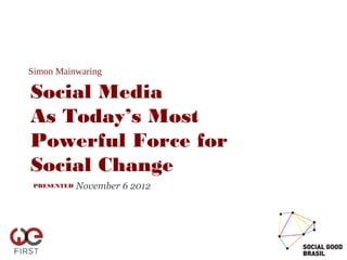 Simon Mainwaring

Social Media
As Today’s Most
Powerful Force for
Social Change
 PRESENTED   November 6 2012
 
