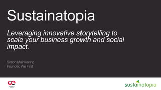 Sustainatopia
Leveraging innovative storytelling to
scale your business growth and social
impact.
Simon Mainwaring
Founder, We First
 