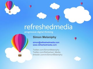 Simon Melaniphy
simon@refreshedmedia.com
www.refreshedmedia.com
Twitter.com/SimonMelaniphy
Twitter.com/Refreshed_Media
linkedin.com/in/SimonMelaniphy
 