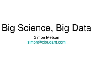 Big Science, Big Data
         Simon Metson
      simon@cloudant.com
 