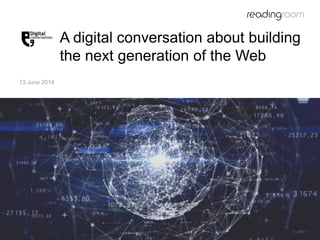 A digital conversation about building
the next generation of the Web
13 June 2014
 