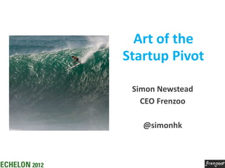 Art of the
Startup Pivot

 Simon Newstead
   CEO Frenzoo

   @simonhk
 