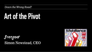 Down the Wrong Road?

Art of the Pivot
Simon Newstead, CEO

 