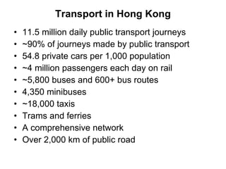 Transport in Hong Kong <ul><li>11.5 million daily public transport journeys </li></ul><ul><li>~90% of journeys made by pub...