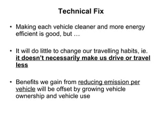 <ul><li>Making each vehicle cleaner and more energy efficient is good, but … </li></ul><ul><li>It will do little to change...
