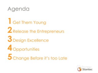 Agenda

1 Get Them Young
2 Release the Entrepreneurs
3 Design Excellence
4 Opportunities
5

 