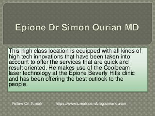 This high class location is equipped with all kinds of
high tech innovations that have been taken into
account to offer the services that are quick and
result oriented. He makes use of the Coolbeam
laser technology at the Epione Beverly Hills clinic
and has been offering the best outlook to the
people.
Follow On Tumblr https://www.tumblr.com/blog/simonourian
 