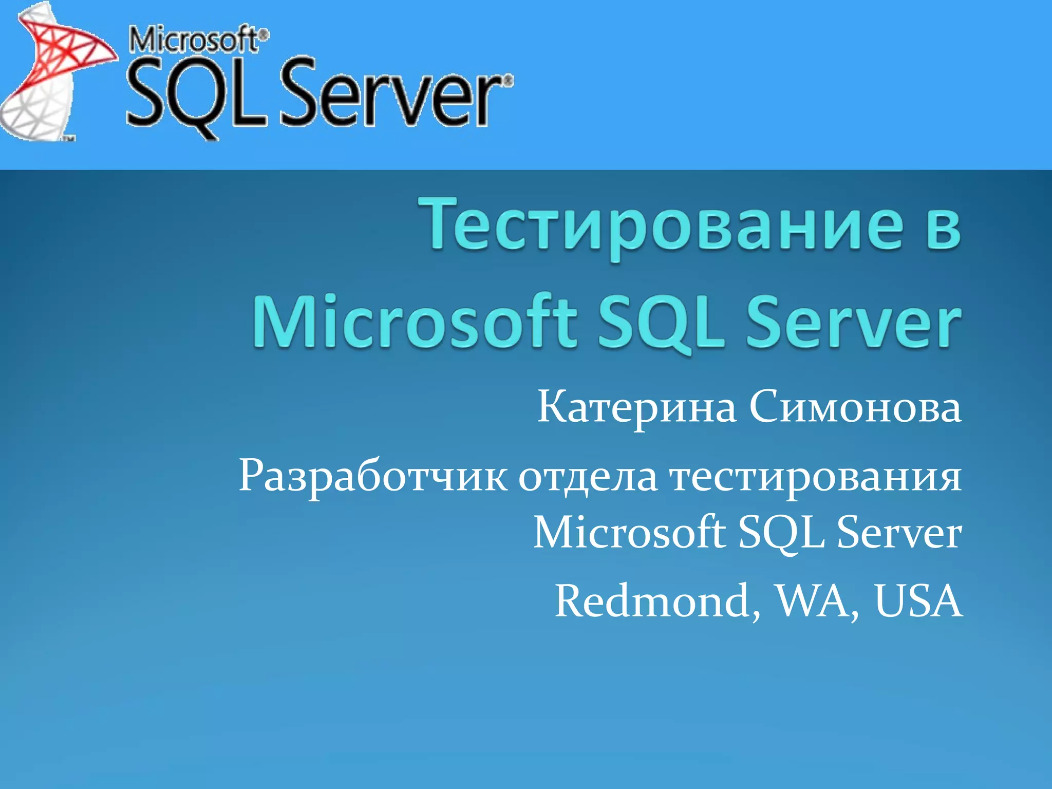 Катерина Симонова Разработчик отдела тестирования Microsoft SQL Server Redmond, WA, USA 