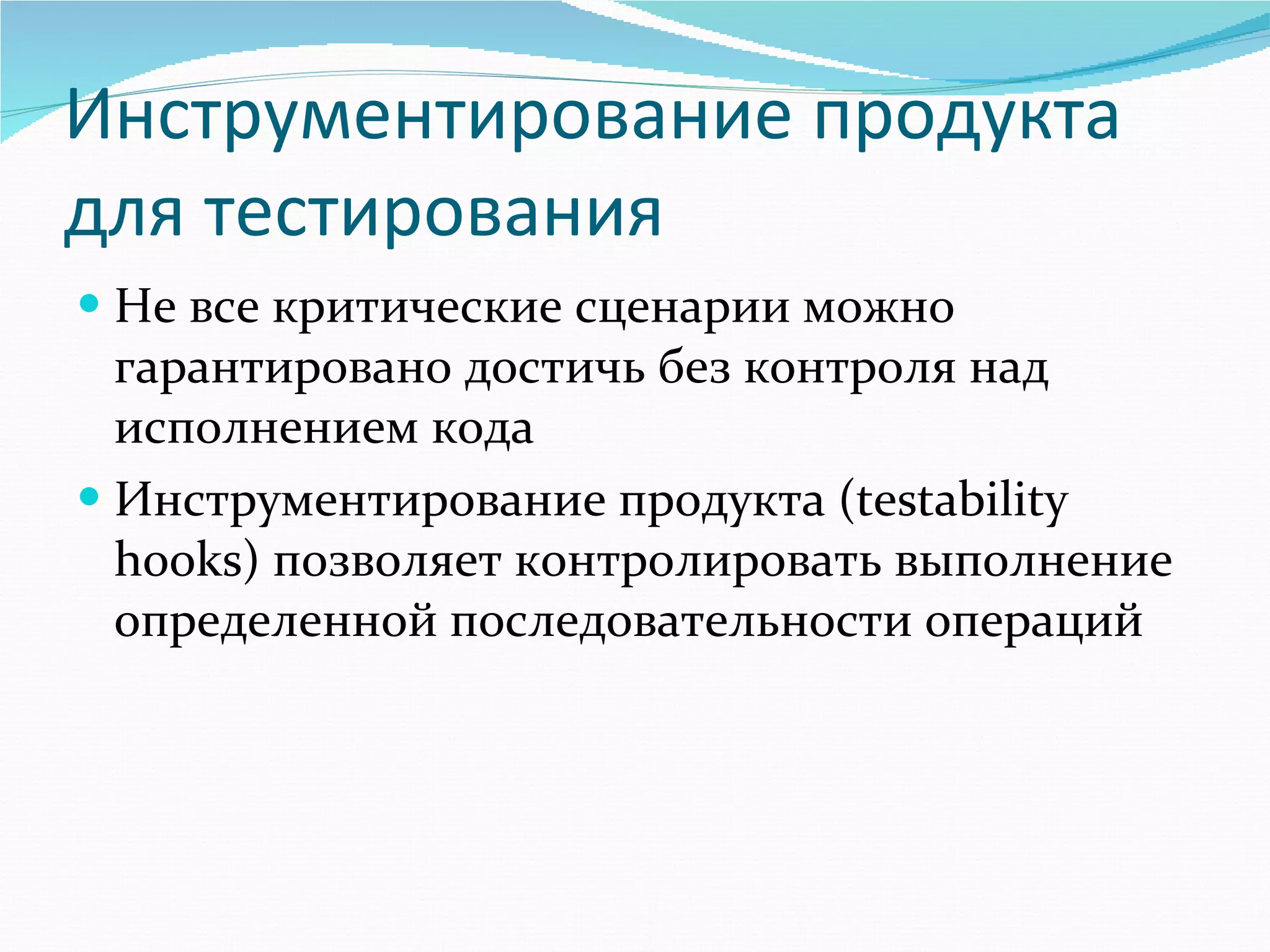 Инструментирование продукта для тестирования Не все критические сценарии можно гарантировано достичь без контроля над исполнением кода Инструментирование продукта  (testability hooks)  позволяет контролировать выполнение определенной последовательности операций 