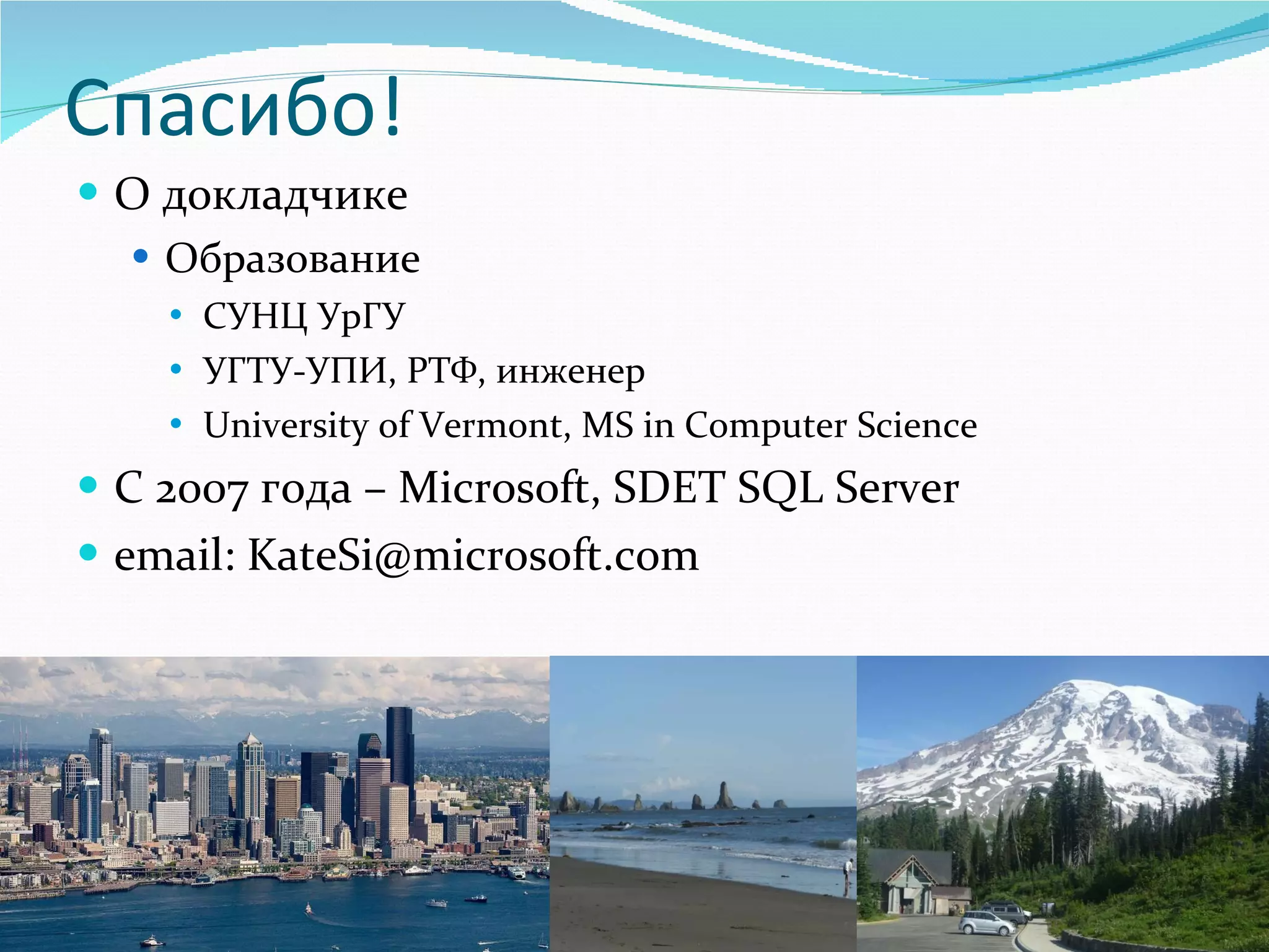 Спасибо! О докладчике Образование  СУНЦ УрГУ УГТУ-УПИ, РТФ, инженер University of Vermont, MS in Computer Science C 2007  года –  Microsoft, SDET SQL Server email: KateSi@microsoft.com 