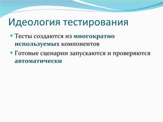 Идеология тестирования Тесты создаются из   многократно используемых  компонентов Готовые сценарии запускаются и проверяются  автоматически 