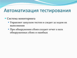 Автоматизация тестирования Система мониторинга Управляет запуском тестов и следит за ходом их выполнения При обнаружении сбоев создает отчет о всех обнаруженных сбоях и ошибках 