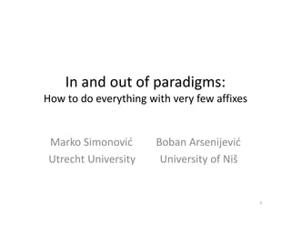 In and out of paradigms:
How to do everything with very few affixes
Marko Simonović Boban Arsenijević
Utrecht University University of Niš
1
 