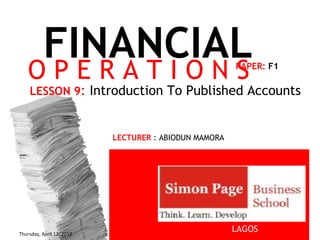 FINANCIAL
   OPERATIONS                                                   PAPER: F1

    LESSON 9: Introduction To Published Accounts


                           LECTURER : ABIODUN MAMORA




Thursday, April 12, 2012
                                                              LAGOS
                                         Mamora Abiodun +234802 415 7105
                                                                            1
 