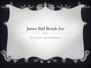 James Bail Bonds Inc Mr. Simon P. Ano Murder Mystery 