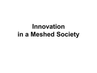 Innovation 
in a Meshed Society 
 