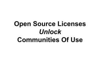 Open Source Licenses 
Unlock 
Communities Of Use 
 