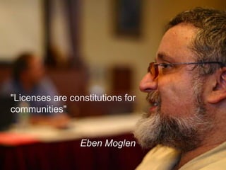 "Licenses are constitutions for 
communities" 
Eben Moglen 
 