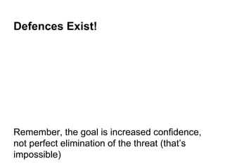 Defences Exist! 
Remember, the goal is increased confidence, 
not perfect elimination of the threat (that’s 
impossible) 
 