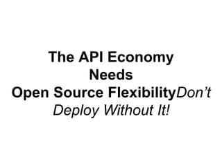 The API Economy 
Needs 
Open Source FlexibilityDon’t 
Deploy Without It! 
 
