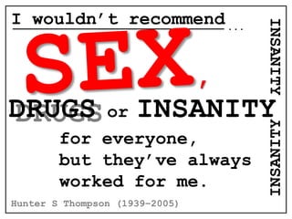 DRUGS
I wouldn’t recommend...
DRUGS or INSANITY
INSANITY
for everyone,
but they’ve always
worked for me.
INSANITY
Hunter S Thompson (1939–2005)
 