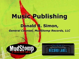 Music PublishingMusic Publishing
Donald R. Simon,Donald R. Simon,
General Counsel, MudStomp Records, LLCGeneral Counsel, MudStomp Records, LLC
 