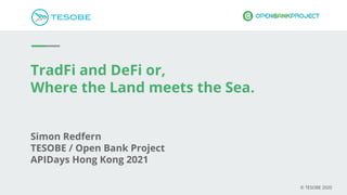 TradFi and DeFi or,
Where the Land meets the Sea.
Simon Redfern
TESOBE / Open Bank Project
APIDays Hong Kong 2021
© TESOBE 2020
 