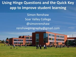 Using Hinge Questions and the Quick Key
app to improve student learning
Simon Renshaw
Soar Valley College
@simonrenshaw
renshawgeography@gmail.com
 
