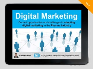 DRAFT Digital Marketing Current opportunities and challenges in adopting digital marketing in the Pharma Industry http://www.linkedin.com/in/simonrevell Simon Revell 
