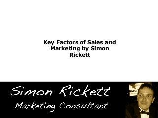 Key Factors of Sales and
Marketing by Simon
Rickett
 