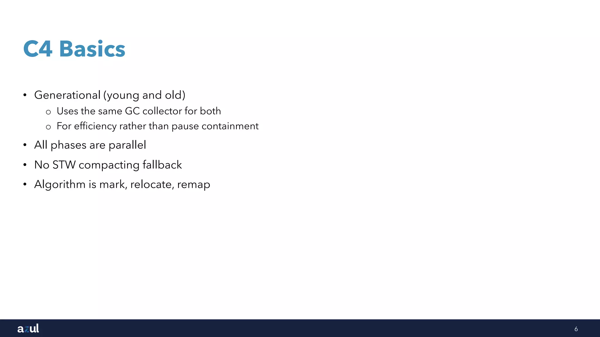 6
C4 Basics
• Generational (young and old)
o Uses the same GC collector for both
o For efficiency rather than pause containment
• All phases are parallel
• No STW compacting fallback
• Algorithm is mark, relocate, remap
 
