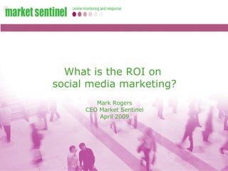 What is the ROI on  social media marketing? Mark Rogers CEO Market Sentinel April 2009 