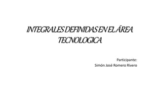 INTEGRALESDEFINIDASENELÁREA
TECNOLOGICA
Participante:
Simón José Romero Rivero
 