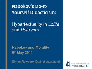 Nabokov’s Do-It-
Yourself Didacticism:
Hypertextuality in Lolita
and Pale Fire
Nabokov and Morality
6th
May 2011
Simon.Rowberry@winchester.ac.uk
 