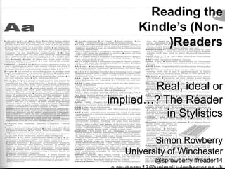 Reading the
Kindle’s (Non-
)Readers
Real, ideal or
implied…? The Reader
in Stylistics
Simon Rowberry
University of Winchester
@sprowberry #reader14
 