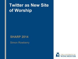 Twitter as New Site 
of Worship 
SHARP 2014 
Simon Rowberry 
 