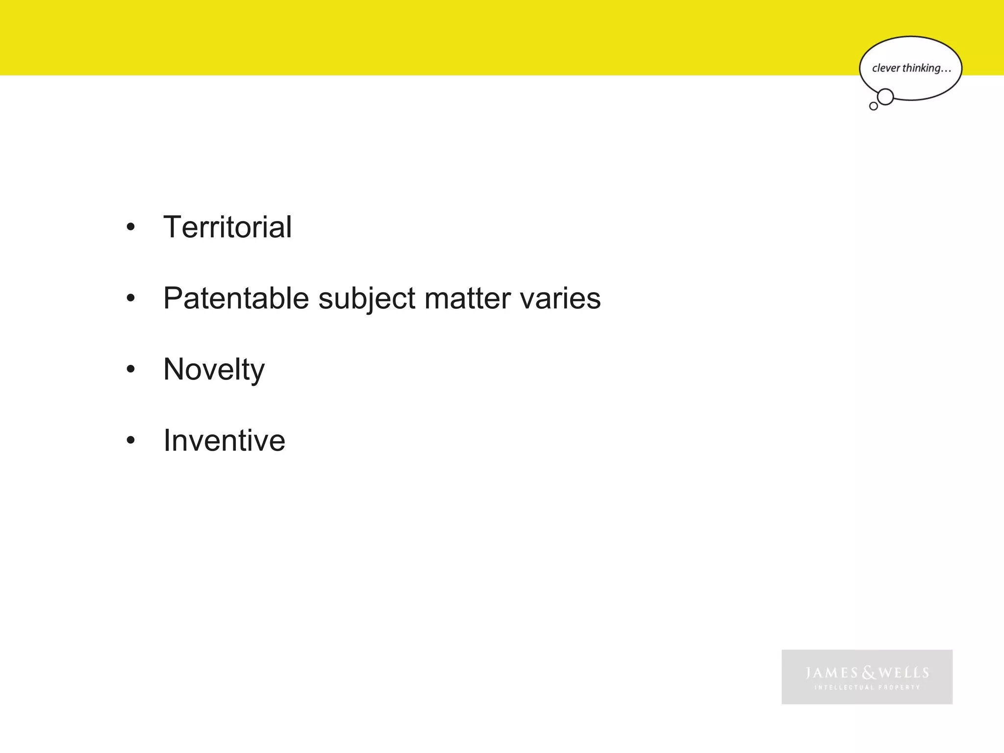 • Territorial

• Patentable subject matter varies

• Novelty

• Inventive
 