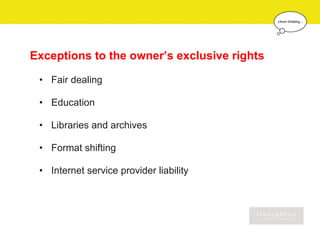 Exceptions to the owner’s exclusive rights

 • Fair dealing

 • Education

 • Libraries and archives

 • Format shifting

 • Internet service provider liability
 