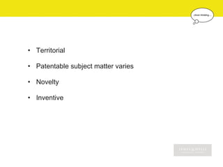 • Territorial

• Patentable subject matter varies

• Novelty

• Inventive
 
