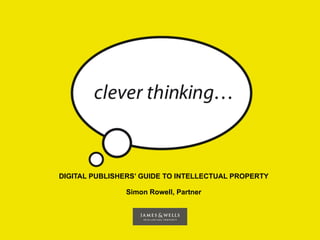 DIGITAL PUBLISHERS’ GUIDE TO INTELLECTUAL PROPERTY

                Simon Rowell, Partner
 