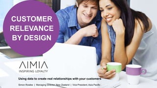 CUSTOMER
RELEVANCE
BY DESIGN
Simon Rowles | Managing Director, New Zealand | Vice President, Asia Pacific
Using data to create real relationships with your customers
 