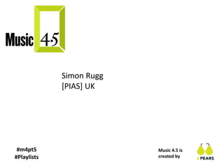 #m4pt5
#Playlists
Music 4.5 is
created by
Simon Rugg
[PIAS] UK
 