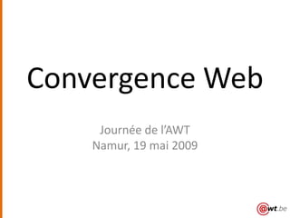 Convergence Web
     Journée de l’AWT
    Namur, 19 mai 2009
 