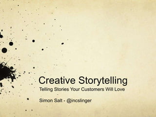 Creative Storytelling 
Telling Stories Your Customers Will Love 
Simon Salt - @incslinger 
 
