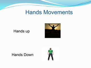 Hands Movements


Hands up




Hands Down
 