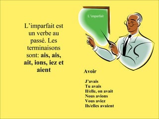 L'imparfait Fait par Sébastien et Simon AIS AIS AIT IONS IEZ AIENT L’imparfait L’imparfait est un verbe au passé. Les terminaisons sont:  ais, ais, ait, ions, iez et aient Avoir J’avais Tu avais Il/elle, on avait Nous avions Vous aviez Ils/elles avaient 