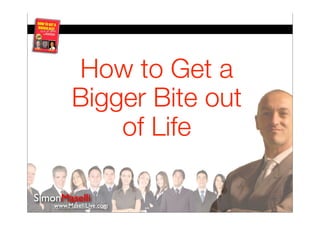 How to Get a
Bigger Bite out
    of Life
 
