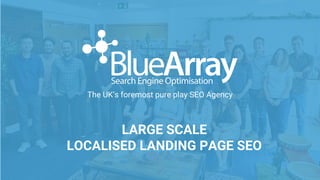 The UK’s foremost pure play SEO Agency
LARGE SCALE
LOCALISED LANDING PAGE SEO
 