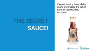 If you’re viewing these slides
online and missed the talk at
State of Search 2018,
I’m sorry.
THE SECRET
SAUCE!
@bluearray...